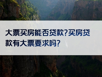 大票买房能否贷款？买房贷款有大票要求吗？