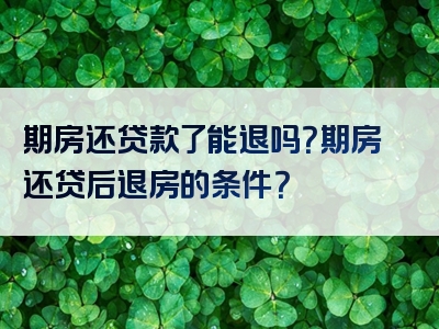 期房还贷款了能退吗？期房还贷后退房的条件？