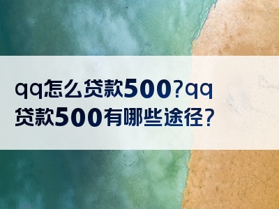 qq怎么贷款500？qq贷款500有哪些途径？