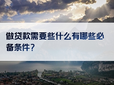 做贷款需要些什么有哪些必备条件？