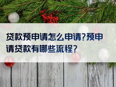 贷款预申请怎么申请？预申请贷款有哪些流程？