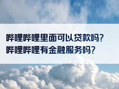 哔哩哔哩里面可以贷款吗？哔哩哔哩有金融服务吗？