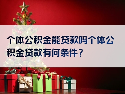 个体公积金能贷款吗个体公积金贷款有何条件？