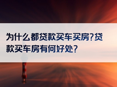 为什么都贷款买车买房？贷款买车房有何好处？