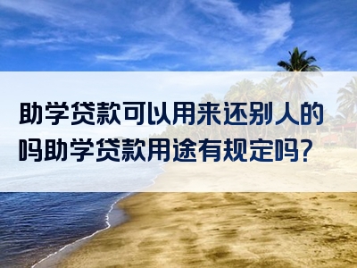 助学贷款可以用来还别人的吗助学贷款用途有规定吗？