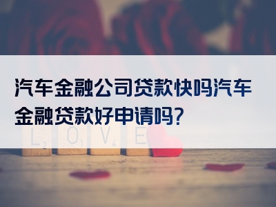 汽车金融公司贷款快吗汽车金融贷款好申请吗？