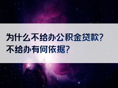 为什么不给办公积金贷款？不给办有何依据？