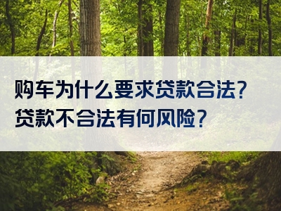 购车为什么要求贷款合法？贷款不合法有何风险？