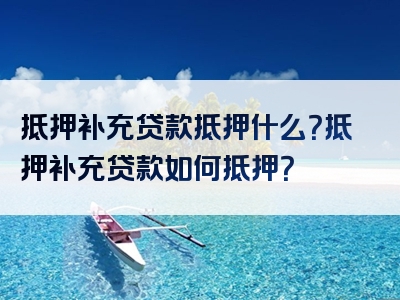 抵押补充贷款抵押什么？抵押补充贷款如何抵押？