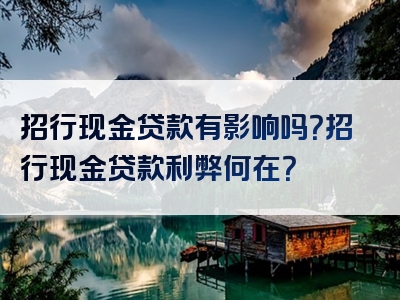 招行现金贷款有影响吗？招行现金贷款利弊何在？