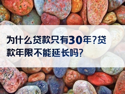 为什么贷款只有30年？贷款年限不能延长吗？