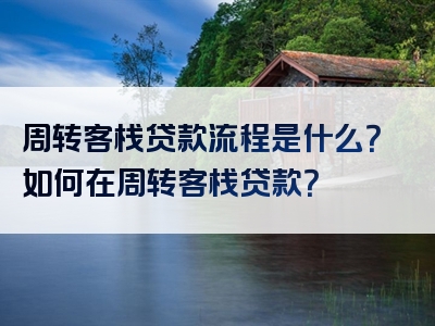 周转客栈贷款流程是什么？如何在周转客栈贷款？