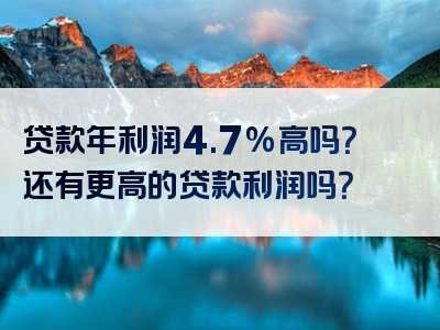 贷款年利润4.7%高吗？还有更高的贷款利润吗？