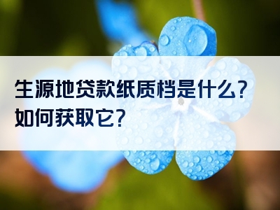 生源地贷款纸质档是什么？如何获取它？