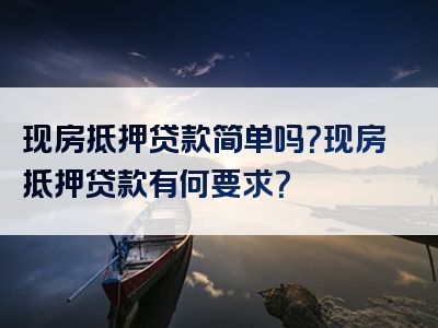 现房抵押贷款简单吗？现房抵押贷款有何要求？