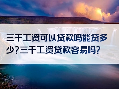 三千工资可以贷款吗能贷多少？三千工资贷款容易吗？