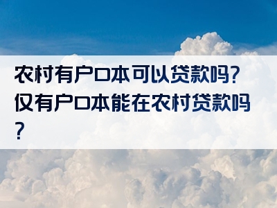 农村有户口本可以贷款吗？仅有户口本能在农村贷款吗？