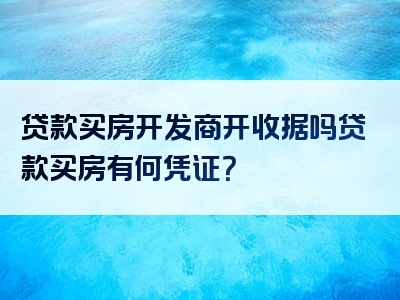 贷款买房开发商开收据吗贷款买房有何凭证？