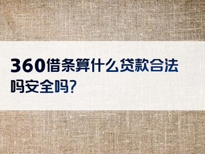 360借条算什么贷款合法吗安全吗？