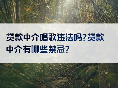 贷款中介唱歌违法吗？贷款中介有哪些禁忌？