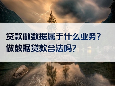 贷款做数据属于什么业务？做数据贷款合法吗？