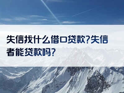 失信找什么借口贷款？失信者能贷款吗？