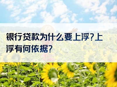 银行贷款为什么要上浮？上浮有何依据？