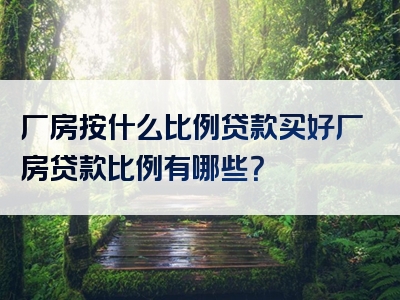 厂房按什么比例贷款买好厂房贷款比例有哪些？