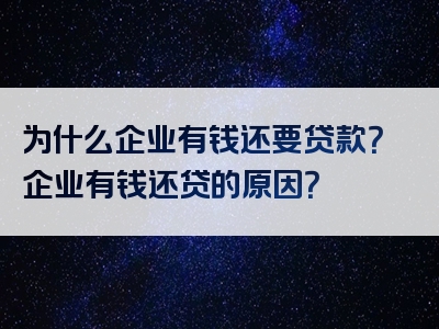 为什么企业有钱还要贷款？企业有钱还贷的原因？