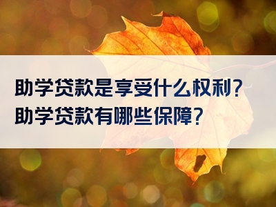 助学贷款是享受什么权利？助学贷款有哪些保障？