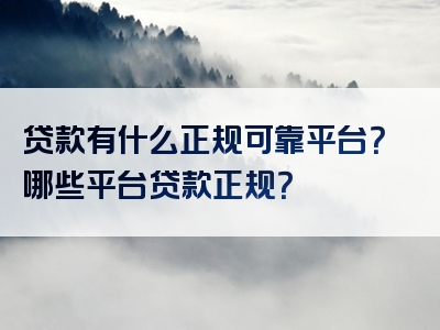 贷款有什么正规可靠平台？哪些平台贷款正规？