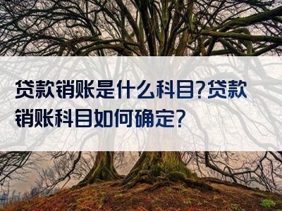 贷款销账是什么科目？贷款销账科目如何确定？