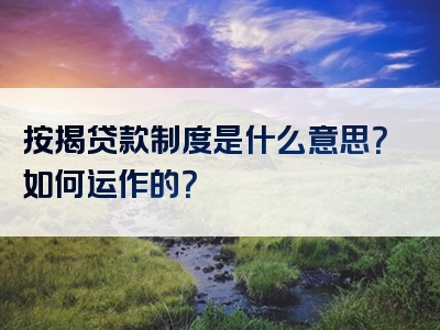 按揭贷款制度是什么意思？如何运作的？