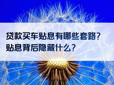 贷款买车贴息有哪些套路？贴息背后隐藏什么？