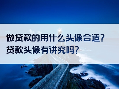 做贷款的用什么头像合适？贷款头像有讲究吗？