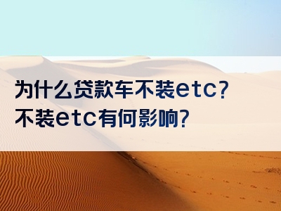 为什么贷款车不装etc？不装etc有何影响？