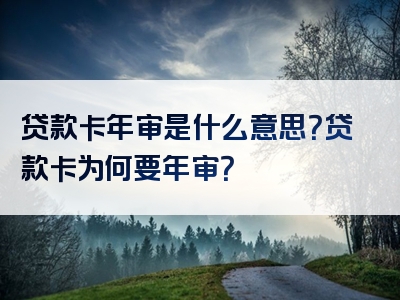 贷款卡年审是什么意思？贷款卡为何要年审？