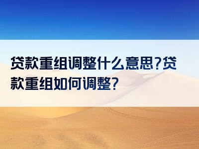 贷款重组调整什么意思？贷款重组如何调整？