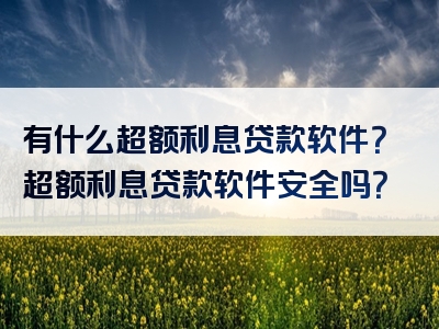 有什么超额利息贷款软件？超额利息贷款软件安全吗？