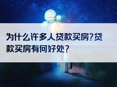 为什么许多人贷款买房？贷款买房有何好处？