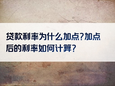 贷款利率为什么加点？加点后的利率如何计算？