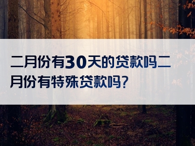 二月份有30天的贷款吗二月份有特殊贷款吗？