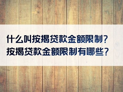 什么叫按揭贷款金额限制？按揭贷款金额限制有哪些？