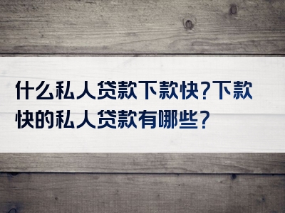 什么私人贷款下款快？下款快的私人贷款有哪些？