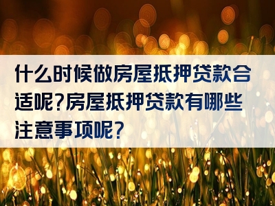 什么时候做房屋抵押贷款合适呢？房屋抵押贷款有哪些注意事项呢？