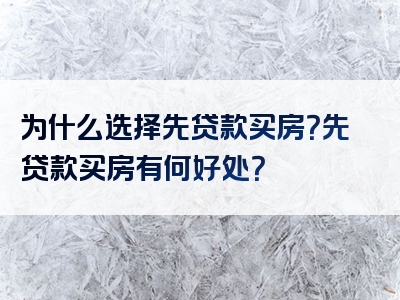 为什么选择先贷款买房？先贷款买房有何好处？