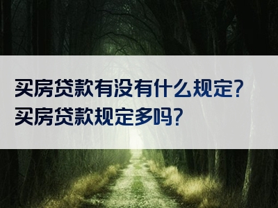 买房贷款有没有什么规定？买房贷款规定多吗？