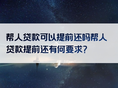 帮人贷款可以提前还吗帮人贷款提前还有何要求？