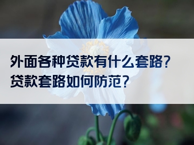 外面各种贷款有什么套路？贷款套路如何防范？