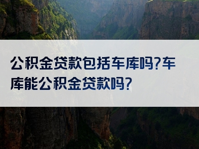 公积金贷款包括车库吗？车库能公积金贷款吗？